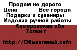 Продам не дорого › Цена ­ 8 500 - Все города Подарки и сувениры » Изделия ручной работы   . Кемеровская обл.,Топки г.